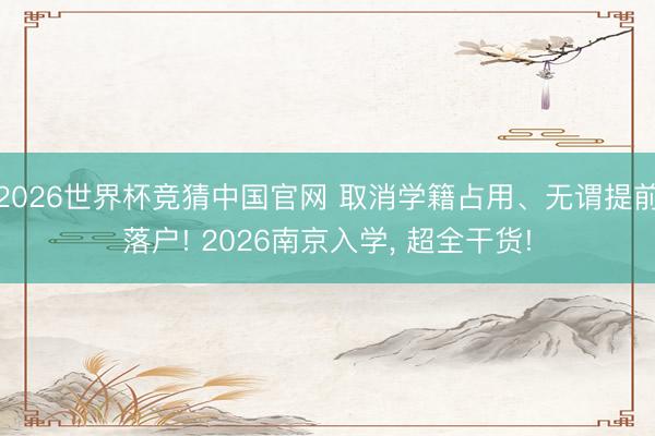 2026世界杯竞猜中国官网 取消学籍占用、无谓提前落户! 2026南京入学， 超全干货!