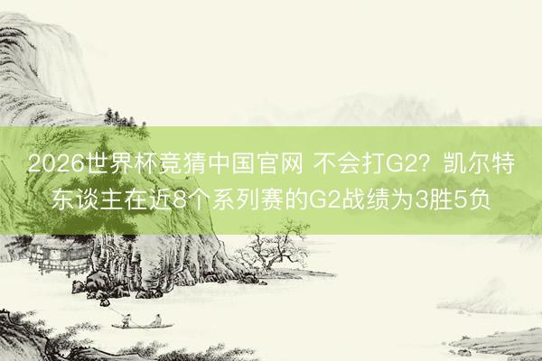 2026世界杯竞猜中国官网 不会打G2？凯尔特东谈主在近8个系列赛的G2战绩为3胜5负