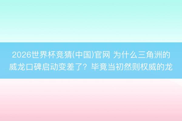 2026世界杯竞猜(中国)官网 为什么三角洲的威龙口碑启动变差了？毕竟当初然则权威的龙