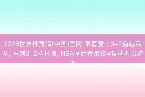 2026世界杯竞猜(中国)官网 跟着骑士3-2逾越活塞， 马刺3-2丛林狼， NBA季后赛最终4强基本出炉