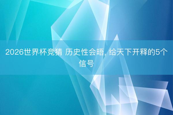 2026世界杯竞猜 历史性会晤， 给天下开释的5个信号