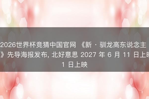 2026世界杯竞猜中国官网 《新 · 驯龙高东说念主 2》先导海报发布， 北好意思 2027 年 6 月 11 日上映