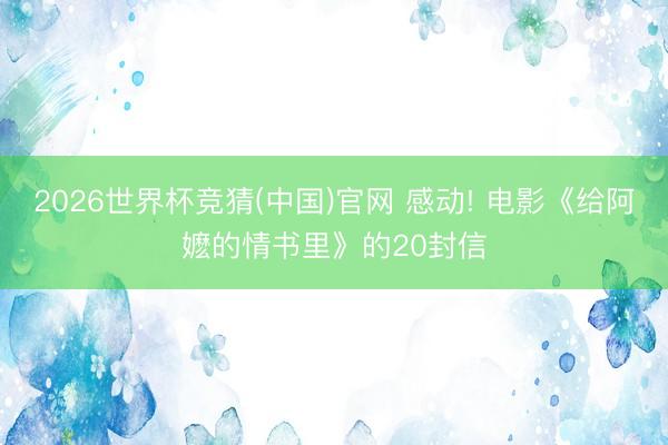 2026世界杯竞猜(中国)官网 感动! 电影《给阿嬷的情书里》的20封信