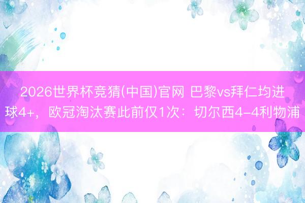 2026世界杯竞猜(中国)官网 巴黎vs拜仁均进球4+，欧冠淘汰赛此前仅1次：切尔西4-4利物浦