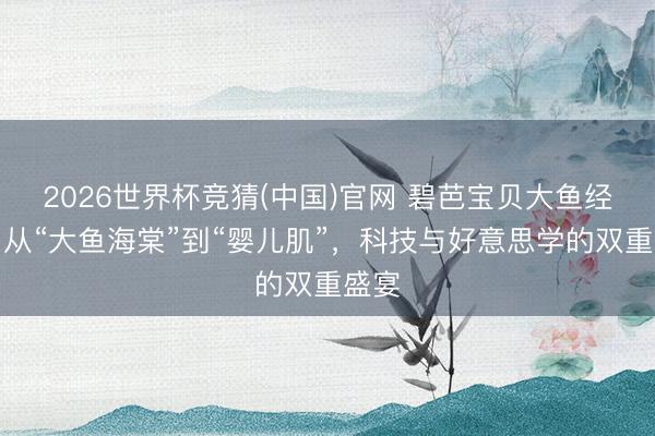 2026世界杯竞猜(中国)官网 碧芭宝贝大鱼经典：从“大鱼海棠”到“婴儿肌”，科技与好意思学的双重盛宴