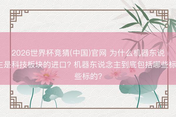 2026世界杯竞猜(中国)官网 为什么机器东说念主是科技板块的进口? 机器东说念主到底包括哪些标的?