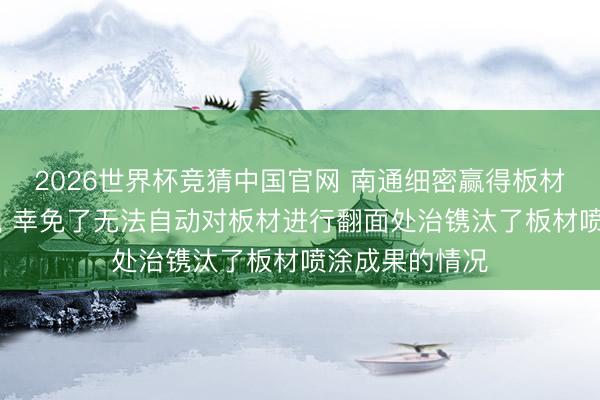 2026世界杯竞猜中国官网 南通细密赢得板材喷涂开拓专利， 幸免了无法自动对板材进行翻面处治镌汰了板材喷涂成果的情况