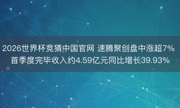 2026世界杯竞猜中国官网 速腾聚创盘中涨超7% 首季度完毕收入约4.59亿元同比增长39.93%