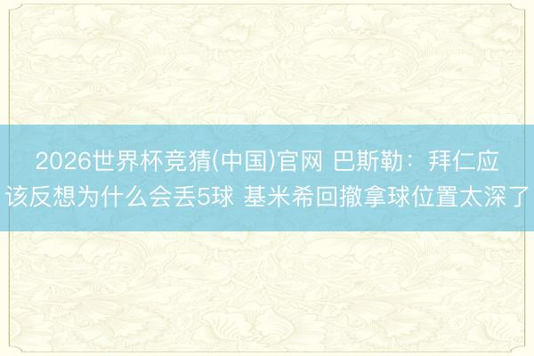 2026世界杯竞猜(中国)官网 巴斯勒：拜仁应该反想为什么会丢5球 基米希回撤拿球位置太深了