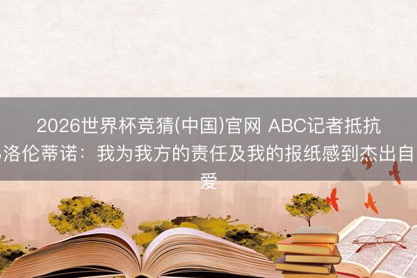 2026世界杯竞猜(中国)官网 ABC记者抵抗弗洛伦蒂诺：我为我方的责任及我的报纸感到杰出自爱