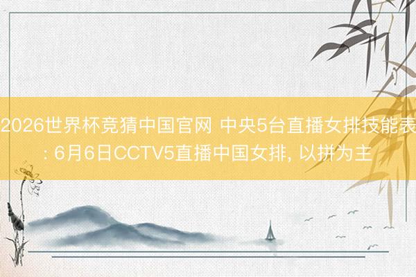 2026世界杯竞猜中国官网 中央5台直播女排技能表: 6月6日CCTV5直播中国女排, 以拼为主
