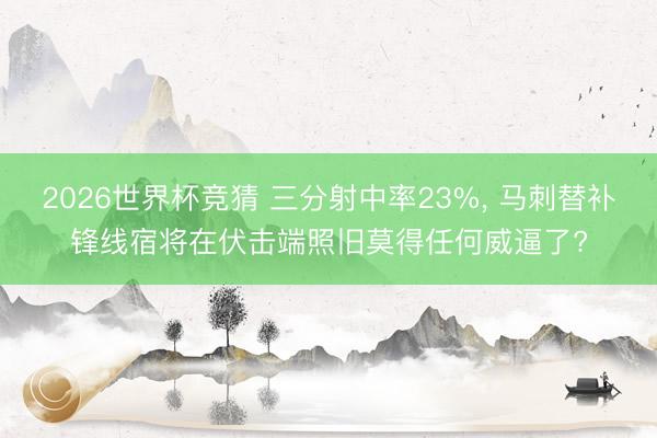 2026世界杯竞猜 三分射中率23%， 马刺替补锋线宿将在伏击端照旧莫得任何威逼了?