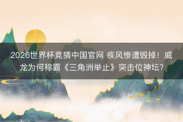 2026世界杯竞猜中国官网 疾风惨遭毁掉！威龙为何称霸《三角洲举止》突击位神坛？