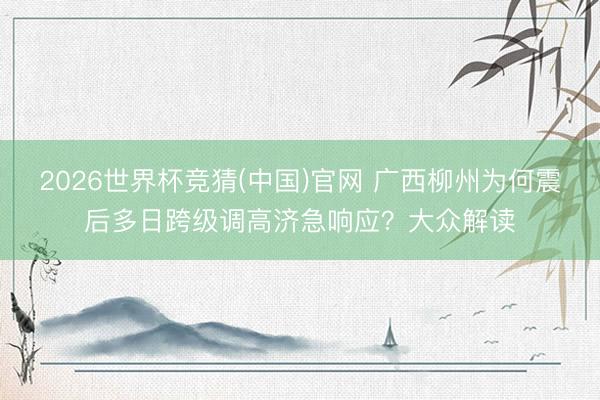 2026世界杯竞猜(中国)官网 广西柳州为何震后多日跨级调高济急响应？大众解读