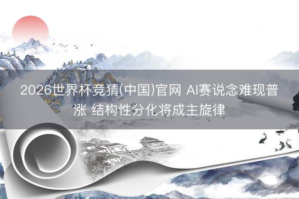 2026世界杯竞猜(中国)官网 AI赛说念难现普涨 结构性分化将成主旋律