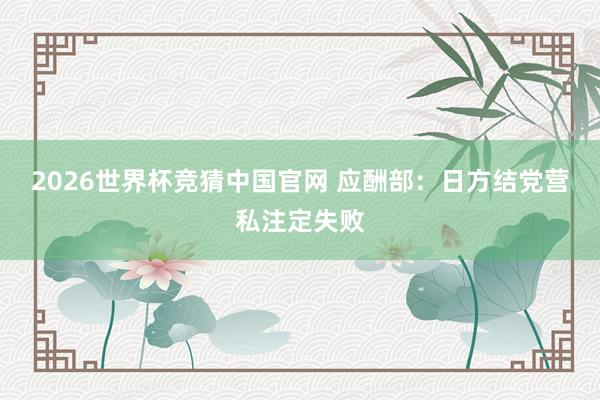 2026世界杯竞猜中国官网 应酬部:日方结党营私注定失败