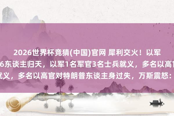 2026世界杯竞猜(中国)官网 犀利交火！以军夜袭黎巴嫩，形成至少16东谈主归天，以军1名军官3名士兵就义，多名以高官对特朗普东谈主身过失，万斯震怒：别不知好赖